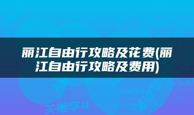丽江自由行攻略及花费(丽江自由行攻略及费用)