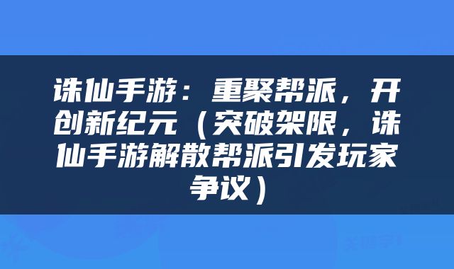 诛仙手游：重聚帮派，开创新纪元（突破架限，诛仙手游解散帮派引发玩家争议）