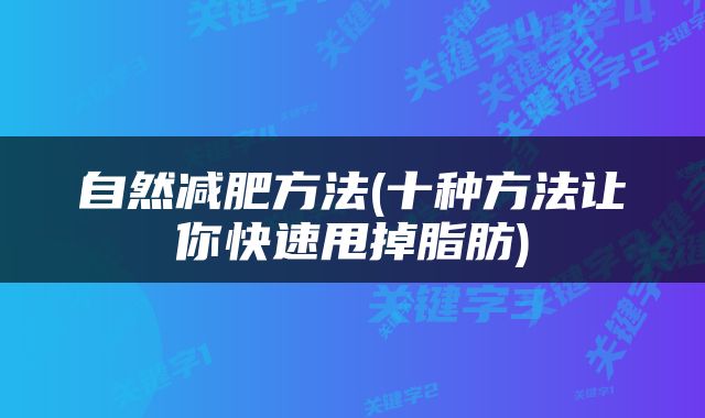自然减肥方法(十种方法让你快速甩掉脂肪)