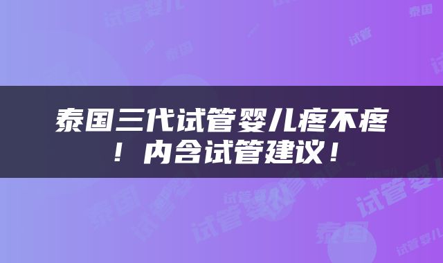泰国三代试管婴儿疼不疼！内含试管建议！