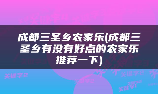 成都三圣乡农家乐(成都三圣乡有没有好点的农家乐推荐一下)
