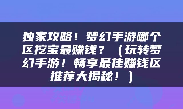独家攻略！梦幻手游哪个区挖宝最赚钱？（玩转梦幻手游！畅享最佳赚钱区推荐大揭秘！）