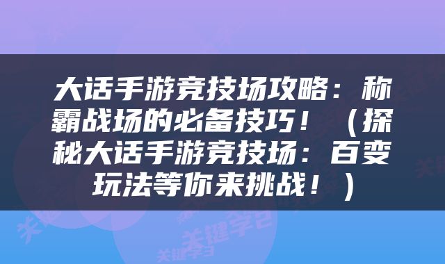 大话手游竞技场攻略：称霸战场的必备技巧！（探秘大话手游竞技场：百变玩法等你来挑战！）