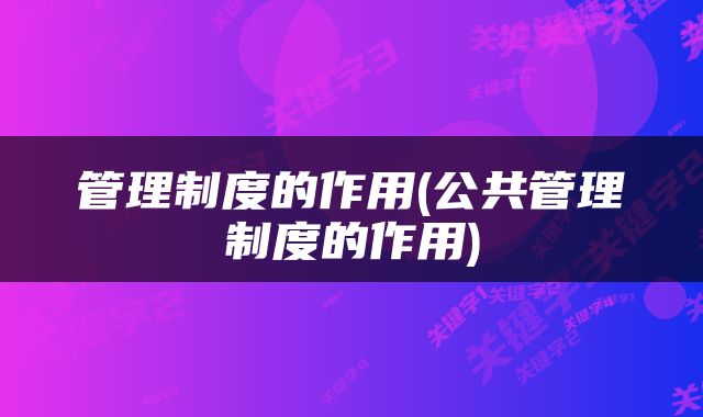 管理制度的作用(公共管理制度的作用)