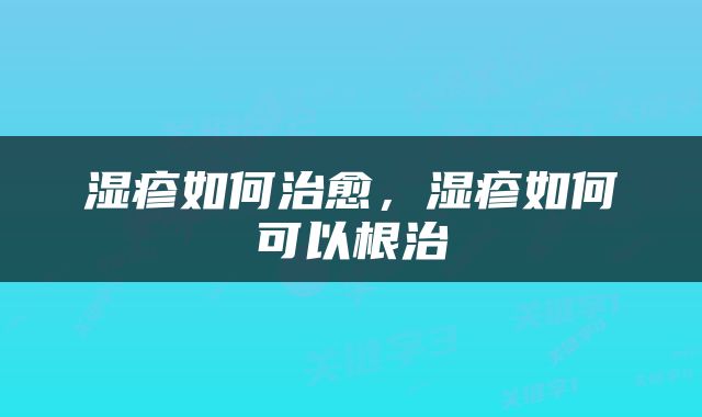湿疹如何治愈，湿疹如何可以根治