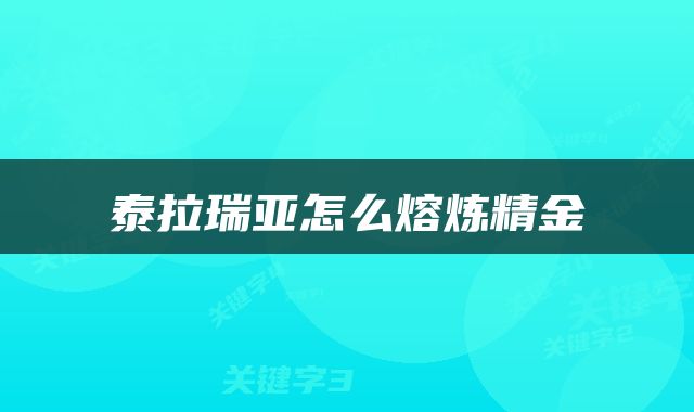 泰拉瑞亚怎么熔炼精金