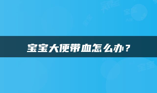 宝宝大便带血怎么办？