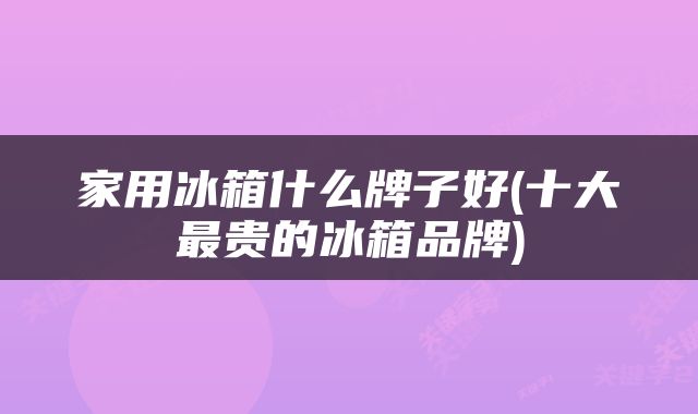 家用冰箱什么牌子好(十大最贵的冰箱品牌)