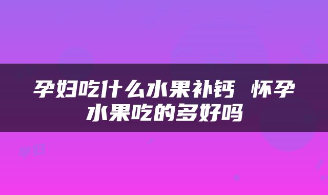 孕妇吃什么水果补钙 怀孕水果吃的多好吗
