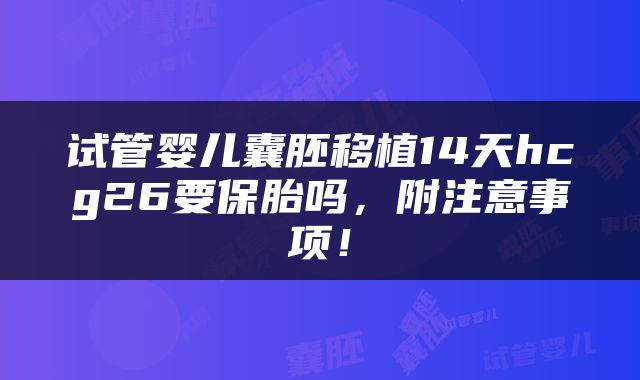 试管婴儿囊胚移植14天hcg26要保胎吗，附注意事项！