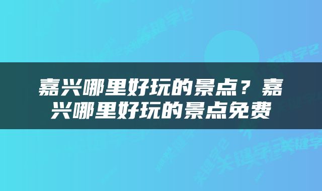 嘉兴哪里好玩的景点？嘉兴哪里好玩的景点免费