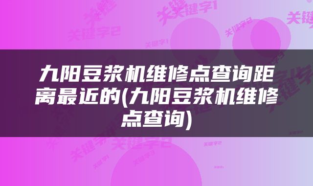 九阳豆浆机维修点查询距离最近的(九阳豆浆机维修点查询)