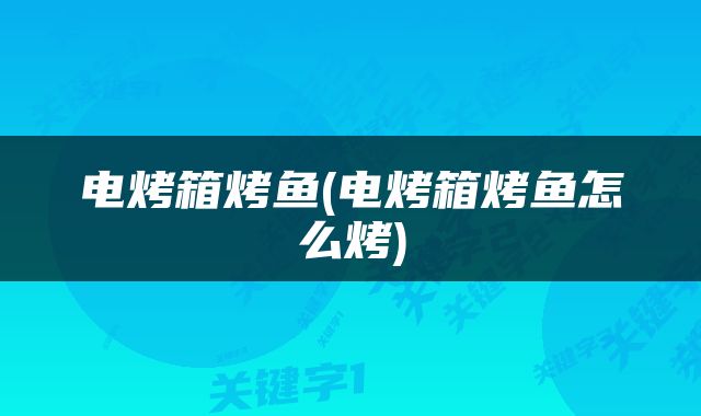 电烤箱烤鱼(电烤箱烤鱼怎么烤)