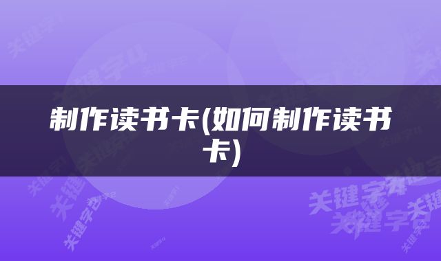 制作读书卡(如何制作读书卡)