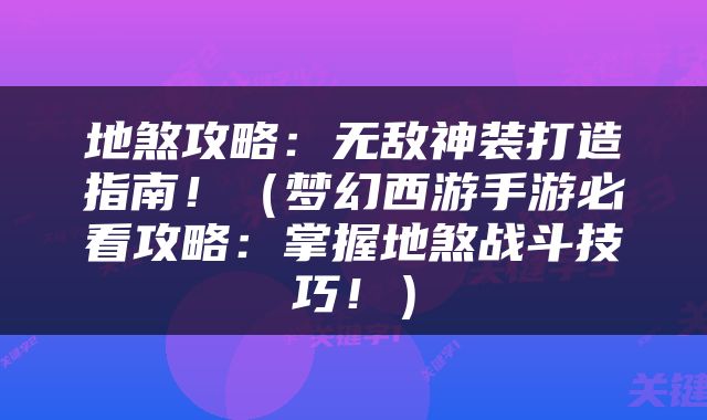 地煞攻略：无敌神装打造指南！（梦幻西游手游必看攻略：掌握地煞战斗技巧！）