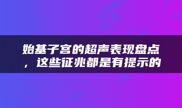 始基子宫的超声表现盘点，这些征兆都是有提示的