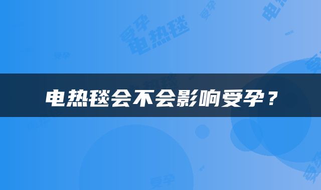 电热毯会不会影响受孕？