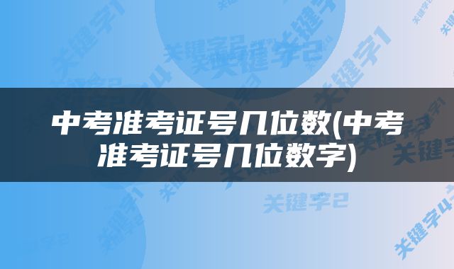 中考准考证号几位数(中考准考证号几位数字)
