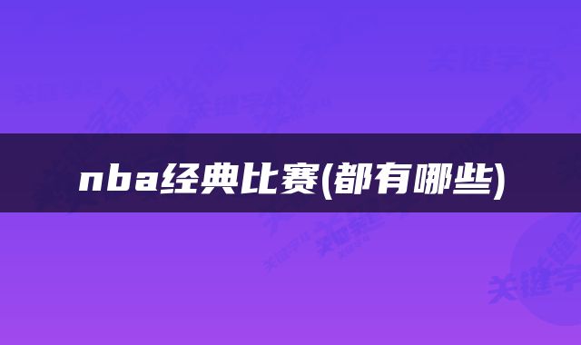 nba经典比赛(都有哪些)