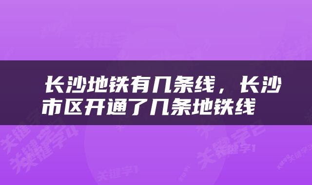  长沙地铁有几条线，长沙市区开通了几条地铁线 