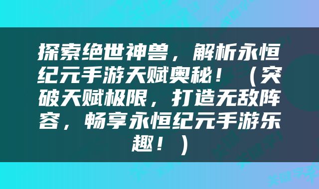 探索绝世神兽，解析永恒纪元手游天赋奥秘！（突破天赋极限，打造无敌阵容，畅享永恒纪元手游乐趣！）