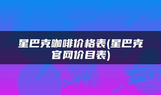 星巴克咖啡价格表(星巴克官网价目表)