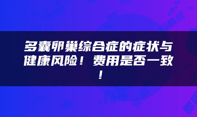 多囊卵巢综合症的症状与健康风险！费用是否一致！