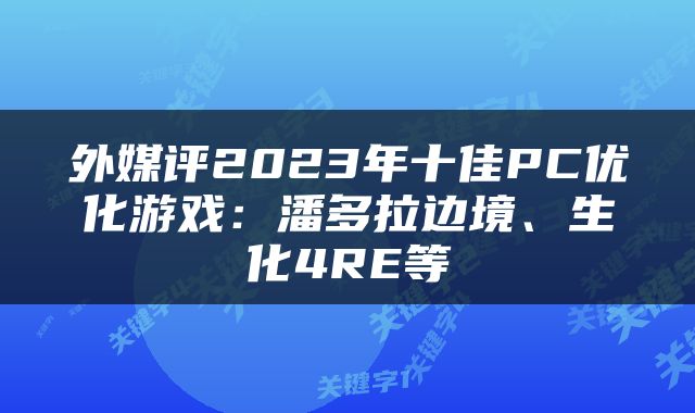 外媒评2023年十佳PC优化游戏：潘多拉边境、生化4RE等