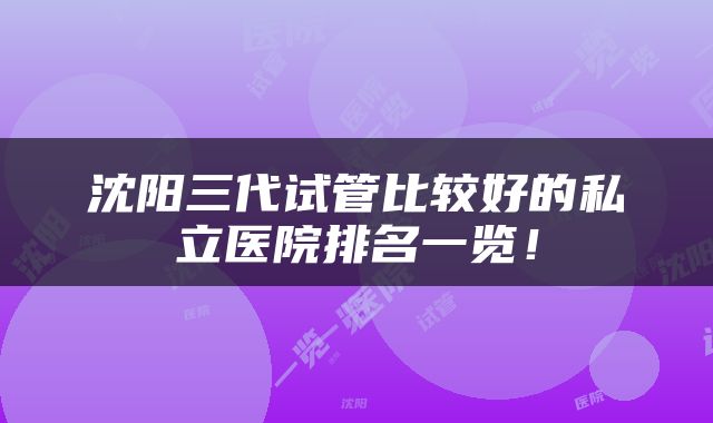 沈阳三代试管比较好的私立医院排名一览！