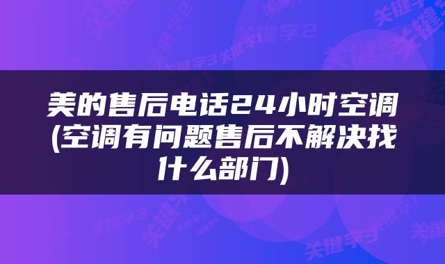 美的售后电话24小时空调(空调有问题售后不解决找什么部门)