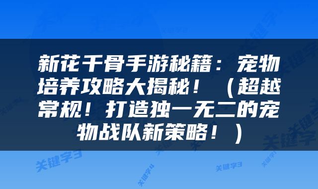 新花千骨手游秘籍：宠物培养攻略大揭秘！（超越常规！打造独一无二的宠物战队新策略！）