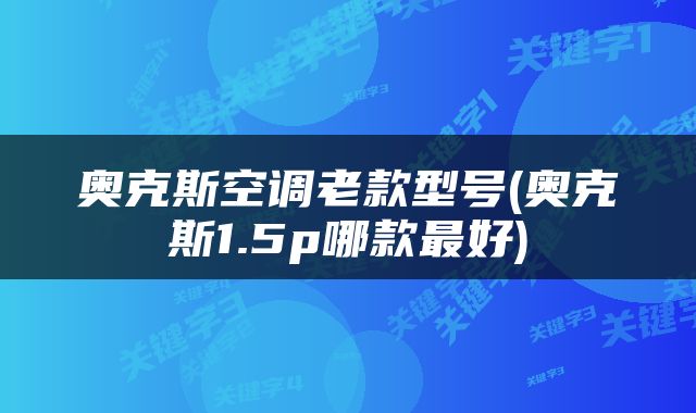 奥克斯空调老款型号(奥克斯1.5p哪款最好)
