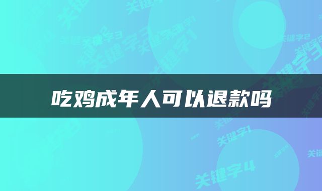 吃鸡成年人可以退款吗