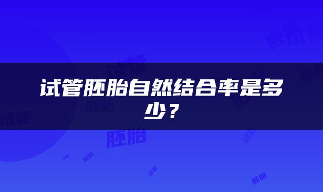 试管胚胎自然结合率是多少？