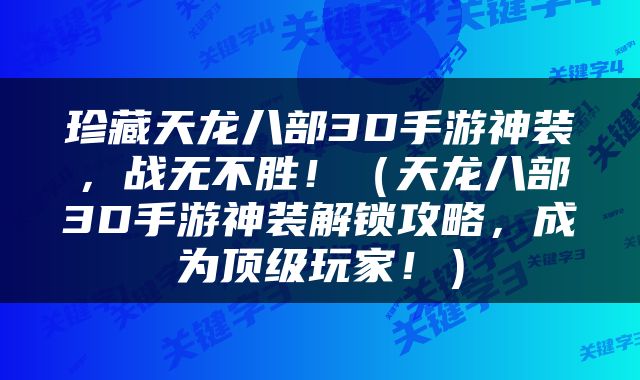 珍藏天龙八部3D手游神装，战无不胜！（天龙八部3D手游神装解锁攻略，成为顶级玩家！）