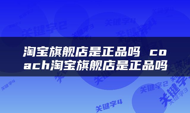 淘宝旗舰店是正品吗 coach淘宝旗舰店是正品吗