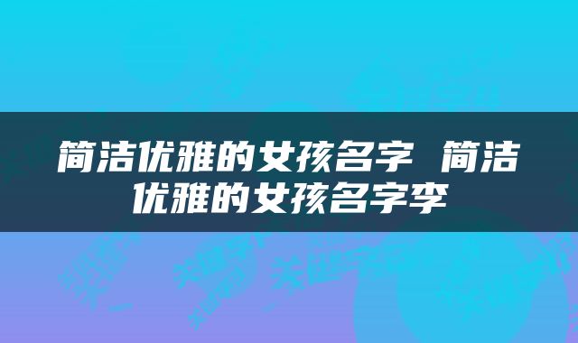 简洁优雅的女孩名字 简洁优雅的女孩名字李