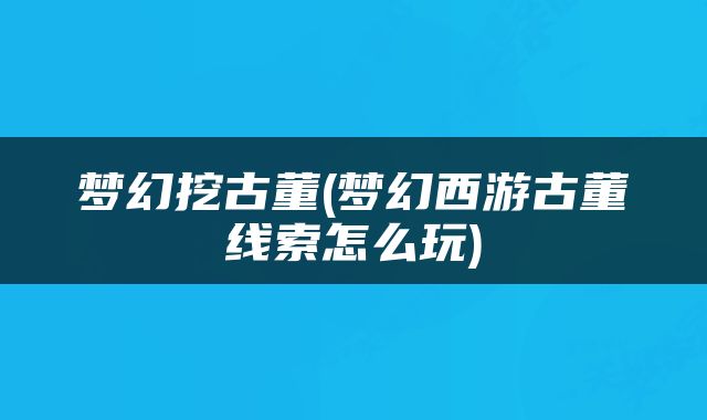 梦幻挖古董(梦幻西游古董线索怎么玩)