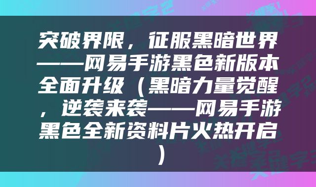 突破界限，征服黑暗世界——网易手游黑色新版本全面升级（黑暗力量觉醒，逆袭来袭——网易手游黑色全新资料片火热开启）