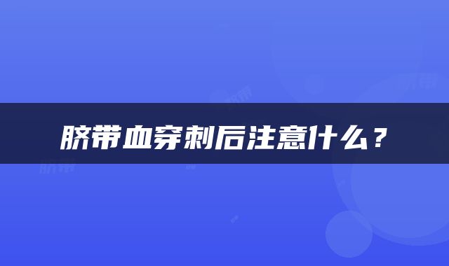 脐带血穿刺后注意什么？