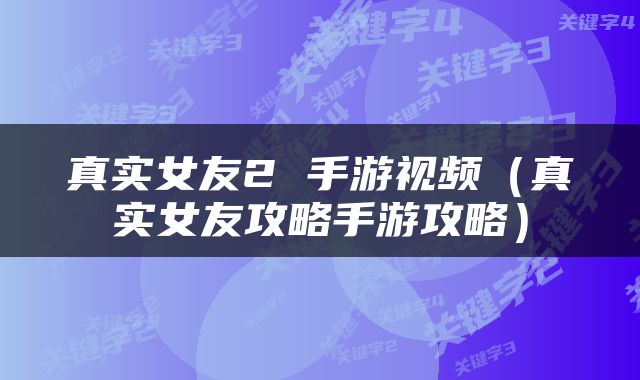 真实女友2 手游视频(真实女友攻略手游攻略)