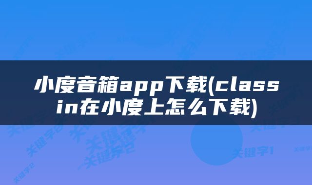 小度音箱app下载(classin在小度上怎么下载)
