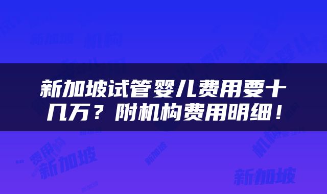 新加坡试管婴儿费用要十几万？附机构费用明细！