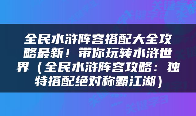 全民水浒阵容搭配大全攻略最新！带你玩转水浒世界（全民水浒阵容攻略：独特搭配绝对称霸江湖）