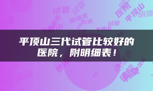平顶山三代试管比较好的医院，附明细表！
