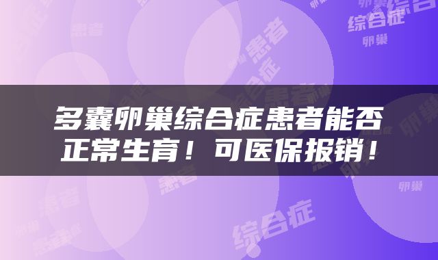 多囊卵巢综合症患者能否正常生育！可医保报销！