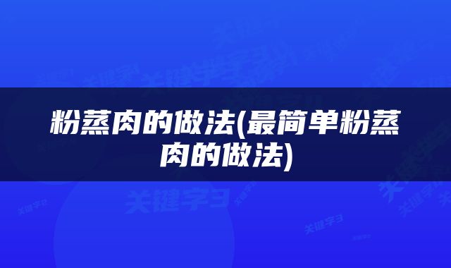 粉蒸肉的做法(最简单粉蒸肉的做法)