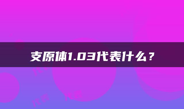 支原体1.03代表什么？
