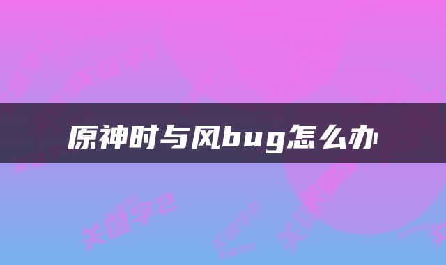 原神时与风bug怎么办