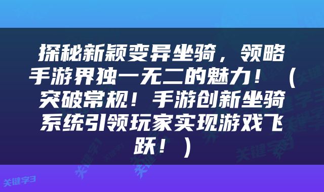 探秘新颖变异坐骑，领略手游界独一无二的魅力！（突破常规！手游创新坐骑系统引领玩家实现游戏飞跃！）